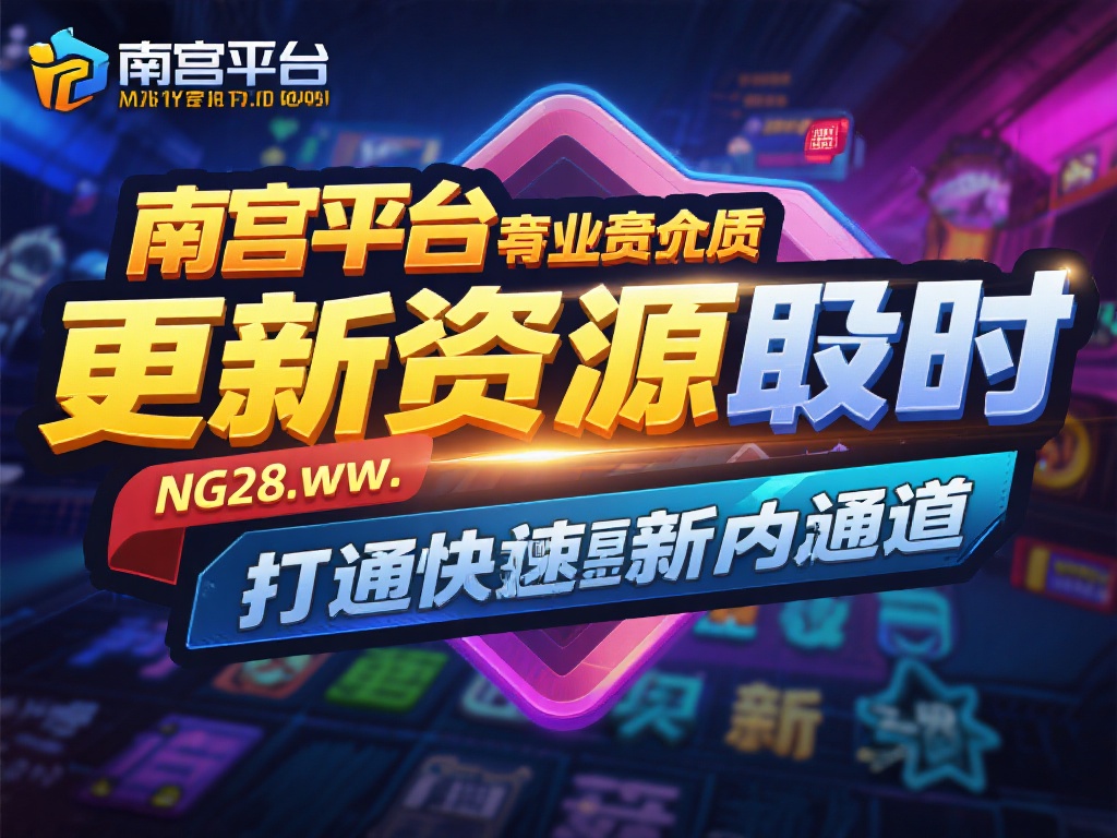 更新资源及时：南宫平台致力于提供最优质的娱乐项目，